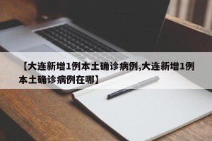 【大连新增1例本土确诊病例,大连新增1例本土确诊病例在哪】