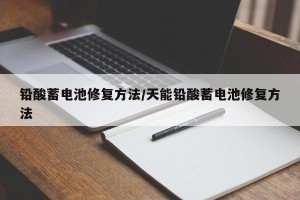 铅酸蓄电池修复方法/天能铅酸蓄电池修复方法