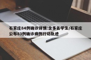 石家庄84例确诊详情:含多名学生/石家庄公布83例确诊病例行动轨迹