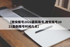 【西安限号2022最新限号,西安限号2021最新限号时间几点】