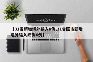 【31省新增境外输入8例,31省区市新增境外输入病例6例】