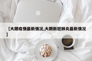 【大朗疫情最新情况,大朗新冠肺炎最新情况】