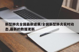 新型肺炎全国最新进展/全国新型肺炎实时动态,最新的数据更新