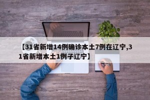 【31省新增14例确诊本土7例在辽宁,31省新增本土1例子辽宁】