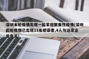 深圳本轮疫情出现一起家庭聚集性疫情(深圳此轮疫情已出现11名感染者,4人与这家企业有关)