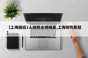 【上海回应1人阳性全楼隔离,上海阳性新冠】