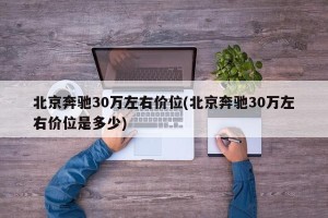 北京奔驰30万左右价位(北京奔驰30万左右价位是多少)