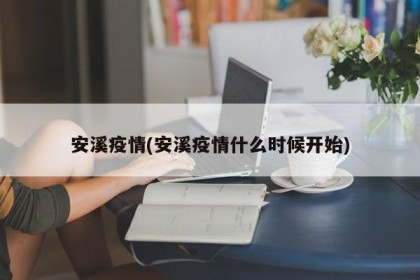 安溪疫情(安溪疫情什么时候开始)