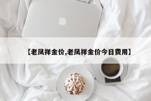 【老凤祥金价,老凤祥金价今日费用】