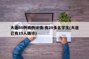 大连60例病例详情:有20多名学生(大连已有19人确诊)