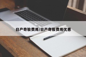 日产奇骏费用/日产奇骏费用优惠