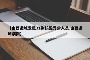 【山西运城发现31例核酸异常人员,山西运城病例】