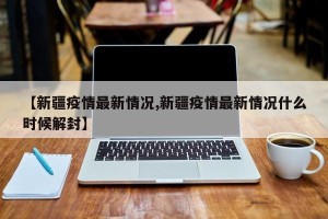 【新疆疫情最新情况,新疆疫情最新情况什么时候解封】