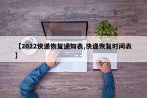 【2022快递恢复通知表,快递恢复时间表】