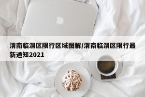 渭南临渭区限行区域图解/渭南临渭区限行最新通知2021