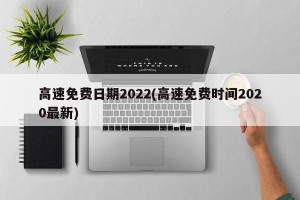 高速免费日期2022(高速免费时间2020最新)
