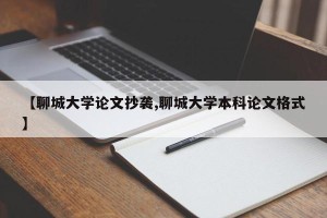 【聊城大学论文抄袭,聊城大学本科论文格式】