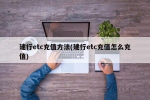 建行etc充值方法(建行etc充值怎么充值)