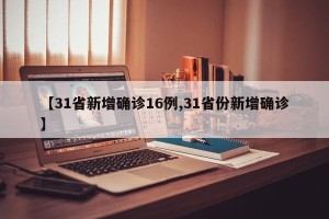 【31省新增确诊16例,31省份新增确诊】