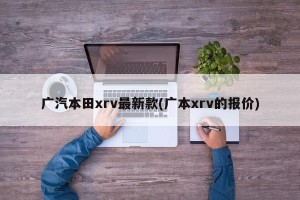广汽本田xrv最新款(广本xrv的报价)