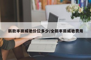 新款丰田威驰价位多少/全新丰田威驰费用