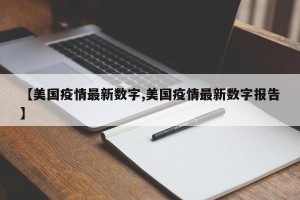 【美国疫情最新数字,美国疫情最新数字报告】