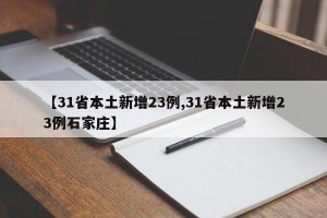 【31省本土新增23例,31省本土新增23例石家庄】