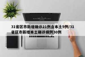 31省区市新增确诊21例含本土9例/31省区市新增本土确诊病例30例
