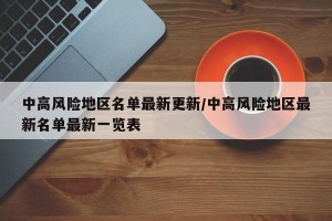 中高风险地区名单最新更新/中高风险地区最新名单最新一览表