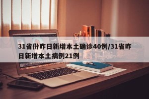 31省份昨日新增本土确诊40例/31省昨日新增本土病例21例