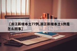 【浙江新增本土77例,浙江新增本土1例是怎么回事】