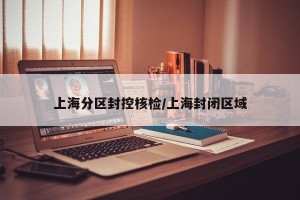 上海分区封控核检/上海封闭区域