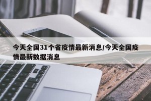 今天全国31个省疫情最新消息/今天全国疫情最新数据消息