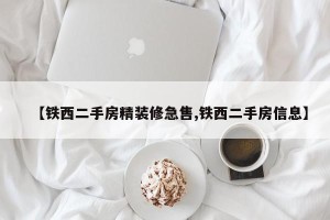 【铁西二手房精装修急售,铁西二手房信息】