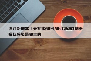 浙江新增本土无症状60例/浙江新增1例无症状感染是哪里的
