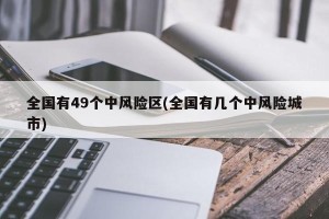全国有49个中风险区(全国有几个中风险城市)