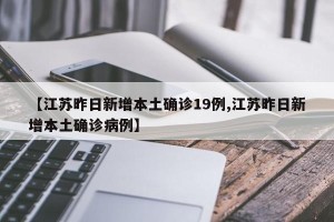 【江苏昨日新增本土确诊19例,江苏昨日新增本土确诊病例】