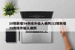10地新增54例境外输入病例/12地新增39例境外输入病例