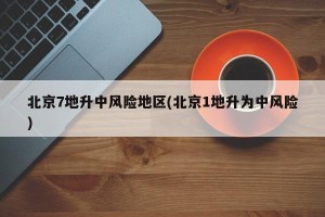 北京7地升中风险地区(北京1地升为中风险)