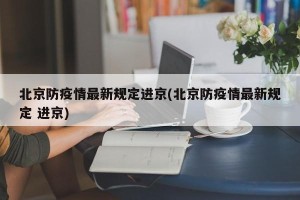 北京防疫情最新规定进京(北京防疫情最新规定 进京)