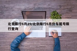 北京限行6月29/北京限行6月份车尾号限行查询