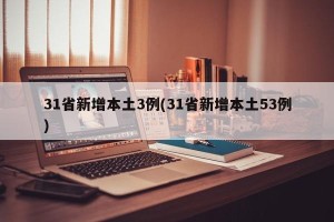 31省新增本土3例(31省新增本土53例)