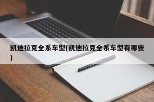 凯迪拉克全系车型(凯迪拉克全系车型有哪些)