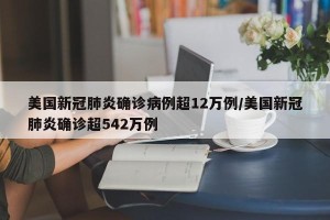 美国新冠肺炎确诊病例超12万例/美国新冠肺炎确诊超542万例