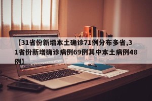 【31省份新增本土确诊71例分布多省,31省份新增确诊病例69例其中本土病例48例】