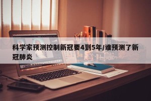 科学家预测控制新冠要4到5年/谁预测了新冠肺炎