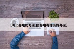 【防止静电的方法,防静电有什么好办法】