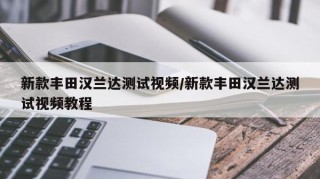新款丰田汉兰达测试视频/新款丰田汉兰达测试视频教程