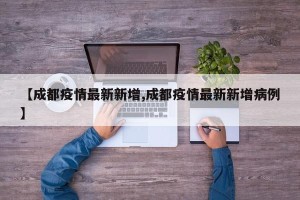 【成都疫情最新新增,成都疫情最新新增病例】