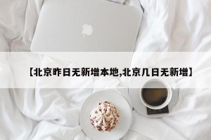 【北京昨日无新增本地,北京几日无新增】